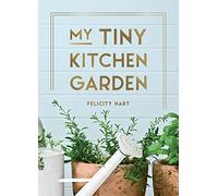 My Tiny Kitchen Garden: Simple Tips to Help You Grow Your Own Herbs, Fruits and Vegetables