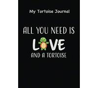 My Tortoise Journal. All You Need Is Love And A Tortoise: Awesome, Cute Tortoise Journal, Notebook, Diary Keepsake, for Tortoise Owners