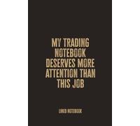 My Trading Notebook Deserves More Attention Than This Job: Blank Lined Journal for Traders Who’d Rather Be Watching the Market