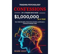 My Trading Psychology Confessions Of A Trader who Made A $1,000,000: How I Built Discipline, Mastered my Emotions, and Became a Consistent Profitable Trader