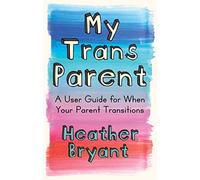 My Trans Parent: A User Guide for When Your Parent Transitions