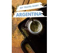 My Travel Diary ARGENTINA: Creative Travel Diary, Itinerary and Budget Planner, Trip Activity Diary And Scrapbook To Write, Draw And Stick-In Memories and Adventure Log for holidays in Argentina
