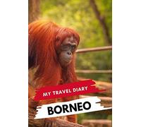 My Travel Diary BORNEO: Creative Travel Diary, Itinerary and Budget Planner, Trip Activity Diary And Scrapbook To Write, Draw And Stick-In Memories and Adventure Log for holidays in Borneo