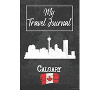 My Travel Journal Calgary: 6x9 Travel Notebook or Diary with prompts, Checklists and Bucketlists perfect gift for your Trip to Calgary (Canada) for every Traveler