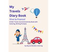 My Travels Diary Book: Vive La France !: A Kids’ Travel Journal & Activity Book with Coloring, Writing Prompts