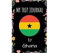 My Trip Journal To Ghana Notebook: Travel And Vacation Notebook / Journal / Diary Gift Idea For Ghana Lovers, Travellers, Backpackers, Campers, Tourists - Ghana Trip Notebook