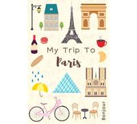 My Trip To Paris: A Kid's Activity & Travel Journal To Document Every Moments Of Their Trip
