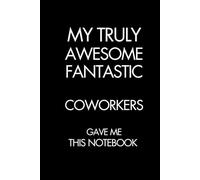 MY TRULY AWESOME FANTASTIC COWORKERS GAVE ME THIS NOTEBOOK: 6x9 Lined Funny Work Notebook, 101 Page Gag Gift For Adults, Office Secret Santa, Coworker Birthday Gift Idea