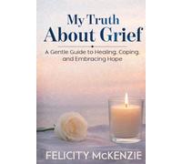 My Truth About Grief: A Gentle Guide to Healing, Coping, and Embracing Hope