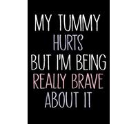 My Tummy Hurts But I'm Being Really Brave About It: Funny Tummy Ache Saying, Tummy Hurts quote, Notebook Journal For Men & Women, (6 x9) 110 Pages