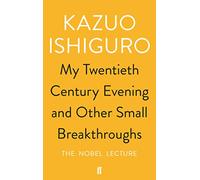 Kazuo Ishiguro – My Twentieth Century Evening and Other Small Breakthroughs – The Nobel Lecture
