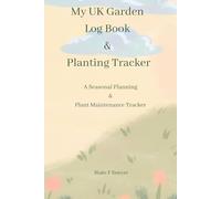 My UK Garden Log Book & Planting Tracker: A Seasonal Planning & Plant Maintenance Tracker