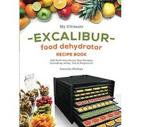 My Ultimate EXCALIBUR Food Dehydrator Recipe Book: 100 Delicious Every-Day Recipes Including Jerky, Tea & Potpourri! (Fruit and Veggie Heaven)