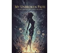 My Unbroken Path:: A 90-Day Guided Journey to Reclaim Your Story, Rebuild Self-Worth, and Rise into Resilience After Trauma