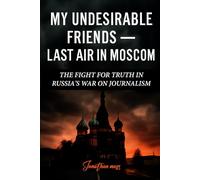 My Undesirable Friends - Last Air in Moscow: The Fight for Truth in Russia's War on Journalism (A BOOK) (Reel to Reality: True Stories Behind the Screen)
