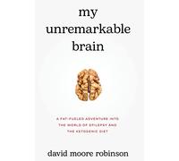 My Unremarkable Brain: A Fat-Fueled Adventure into the World of Epilepsy and the Ketogenic Diet
