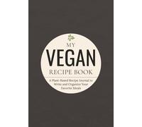 My Vegan Recipe Book: A Plant-Based Recipe Journal to Write, Organize, and Store Your Favorite Meals