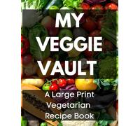 My Veggie Vault - A Large Print Vegetarian Recipe Book: Create, Record and Organize Your Favorite Vegetarian Recipes