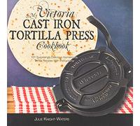 My Victoria Cast Iron Tortilla Press Cookbook: 101 Surp - NEW Julie Knight-Wa 2