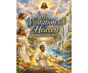 My Visitation to Heaven The Robert J Harris Story