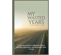 MY WASTED YEARS: A Practical Guide to Breaking Delay, Building Discipline, and Designing Your Future