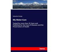 My Water-Cure: Tested for more than 35 Years and Published for the Cure of Diseases and the Preservation of Health