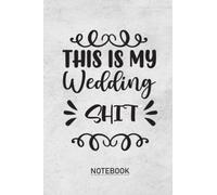 My Wedding Shit: A Notebook and Planner for Plans, Budgeting, Checklists, Thoughts, and Random Shit Because Planning a Wedding Is No Fucking Joke