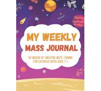 My Weekly Mass Journal 52 Weeks of Creative Note -Taking for Catholic Boys Ages 7+: A Helpful Tool to Help your Children Focus, Listen, Learn and Apply the Message