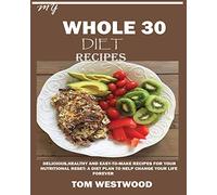 My Whole 30 Diet Recipes: Delicious, Healthy and easy-to-cook recipes for your nutritional reset: A plan to help change your life forever.