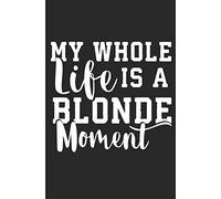 My Whole Life Is A Blonde Moment: Funny Girlie Blank Lined Note Book