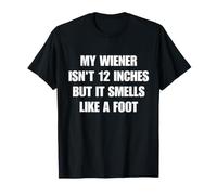 My Wiener Isn't Twelve Inches But It Smells Like A Foot T-Shirt