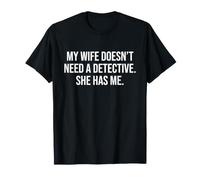 My Wife Doesn’t Need a Detective. She has me T-Shirt