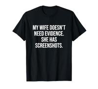 My Wife Doesn’t Need Evidence. She has screenshots T-Shirt
