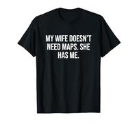 My Wife Doesn’t Need maps. She has me T-Shirt