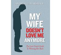 My Wife Doesn't Love Me Anymore: The Love Coach Guide to Winning Her Back