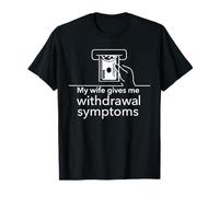 My wife gives me withdrawal symptoms at the ATM T-Shirt