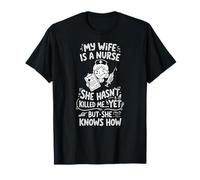My Wife is a Nurse She Hasn't Killed Me Yet She Knows How T-Shirt
