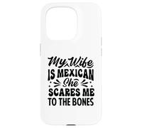My Wife Is Mexican She Scares Me To The Bones - Funny Case for iPhone 15 Pro