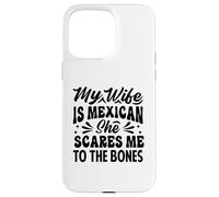 My Wife Is Mexican She Scares Me To The Bones - Funny Case for iPhone 15 Pro Max