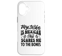 My Wife Is Mexican She Scares Me To The Bones - Funny Case for iPhone 16 Plus