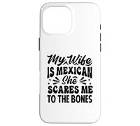 My Wife Is Mexican She Scares Me To The Bones - Funny Case for iPhone 16 Pro Max