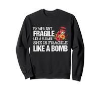 My Wife Isnt Fragile Like A Flower She is like a Bomb Sweatshirt