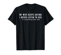 My Wife Keeps Saying I Never Listen to Her T-Shirt