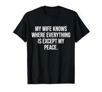 My Wife Knows Where Everything is Except My Peace T-Shirt