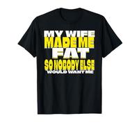 My Wife Made Fat So Nobody Else Would Want Me T-Shirt