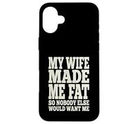 My Wife Made Me Fat Funny Husband Dad Father's Day Quote Case for iPhone 16 Plus