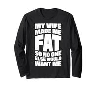 My Wife Made Me Fat So No One Else Would Want Me Long Sleeve T-Shirt
