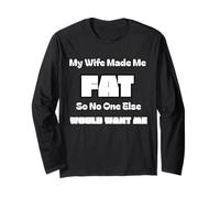 My Wife Made Me Fat So No One Else Would Want Me Long Sleeve T-Shirt