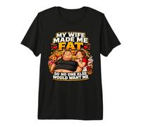 My Wife Made Me Fat So No One Else Would Want Me Premium T-Shirt