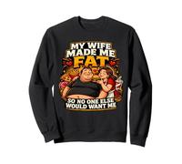 My Wife Made Me Fat So No One Else Would Want Me Sweatshirt
